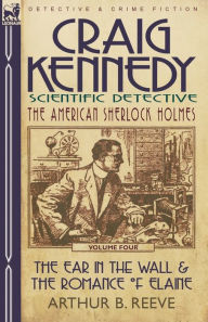 Title: Craig Kennedy-Scientific Detective: Volume 4-The Ear in the Wall & the Romance of Elaine, Author: Arthur B Reeve