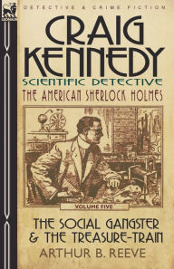 Title: Craig Kennedy-Scientific Detective: Volume 5-The Social Gangster & the Treasure-Train, Author: Arthur B Reeve