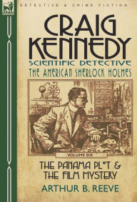 Title: Craig Kennedy-Scientific Detective: Volume 6-The Panama Plot & the Film Mystery, Author: Arthur B Reeve