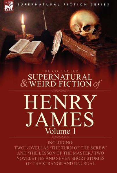 The Collected Supernatural and Weird Fiction of Henry James: Volume 1-Including Two Novellas 'The Turn of the Screw' and 'The Lesson of the Master, '