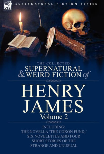 The Collected Supernatural and Weird Fiction of Henry James: Volume 2-Including the Novella 'The Coxon Fund, ' Six Novelettes and Four Short Stories O