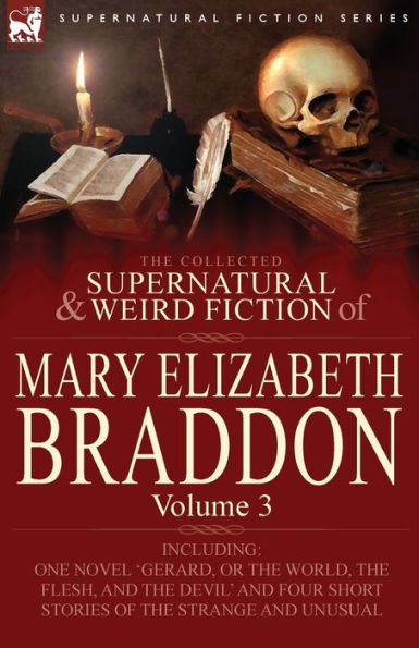 the Collected Supernatural and Weird Fiction of Mary Elizabeth Braddon: Volume 3-Including One Novel 'Gerard, or World, Flesh, Devil'