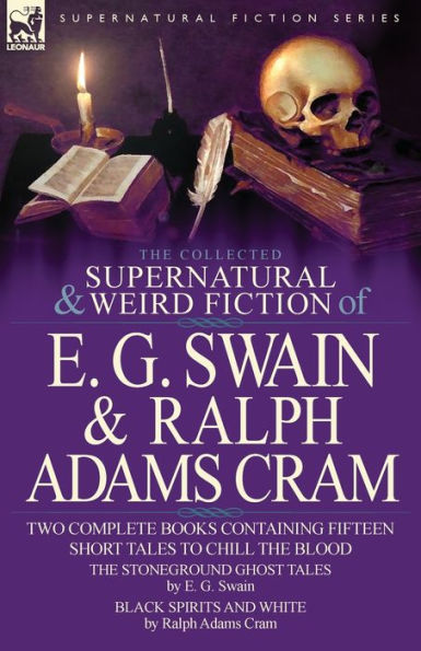 The Collected Supernatural and Weird Fiction of E. G. Swain & Ralph Adams Cram: Stoneground Ghost Tales Black Spirits White-Fifteen Short Ta