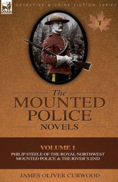 The Mounted Police Novels: Volume 1-Philip Steele of the Royal Northwest Mounted Police & the River's End