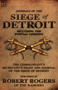 Title: Journals of the Siege of Detroit: Including the Pontiac Uprising, the Commandant's Secretary's Diary and Journal of the Siege of Detroit Published by, Author: Robert Rogers