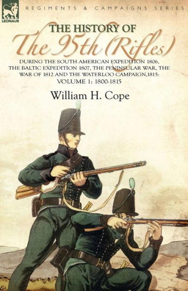 the History of 95th (Rifles)-During South American Expedition 1806, Baltic 1807, Peninsular War, War 1812 and Waterloo Campaign,1815: Volume 1-1800-1815
