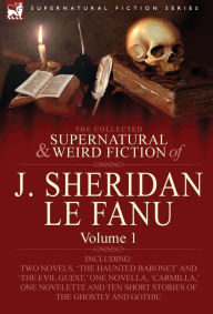 Title: The Collected Supernatural and Weird Fiction of J. Sheridan Le Fanu: Volume 1-Including Two Novels, 'The Haunted Baronet' and 'The Evil Guest, ' One N, Author: Joseph Sheridan Le Fanu