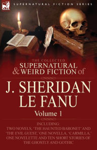 Title: The Collected Supernatural and Weird Fiction of J. Sheridan Le Fanu: Volume 1-Including Two Novels, 'The Haunted Baronet' and 'The Evil Guest, ' One N, Author: Joseph Sheridan Le Fanu