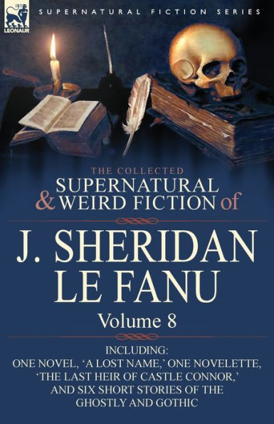 The Collected Supernatural and Weird Fiction of J. Sheridan Le Fanu: Volume 8-Including One Novel, 'a Lost Name, ' Novelette, 'The Last Heir CA