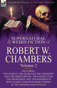 Title: The Collected Supernatural and Weird Fiction of Robert W. Chambers: Volume 2-Including Two Novels 'The Search of the Unknown' and 'The Green Mouse, ', Author: Robert W Chambers