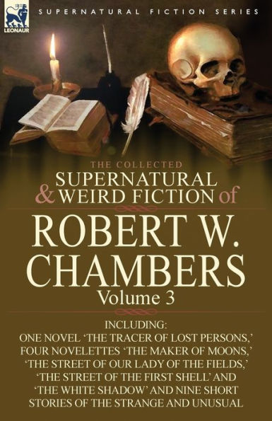 The Collected Supernatural and Weird Fiction of Robert W. Chambers: Volume 3-Including One Novel 'The Tracer Lost Persons, ' Four Novelettes M