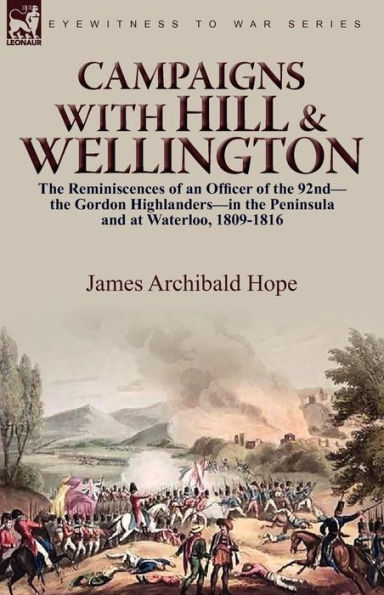 Campaigns With Hill & Wellington: the Reminiscences of an Officer 92nd-the Gordon Highlanders-in Peninsula and at Waterloo, 1809-1816