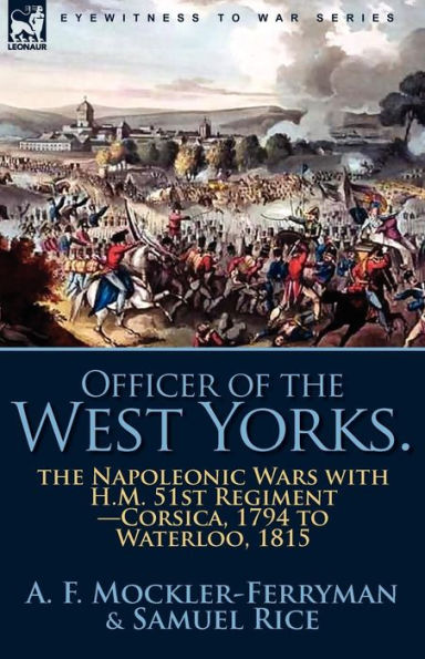 Officer of the West Yorks: Napoleonic Wars with H.M. 51st Regiment-Corsica, 1794 to Waterloo, 1815