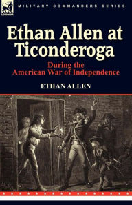 Title: Ethan Allen at Ticonderoga During the American War of Independence, Author: Ethan Allen