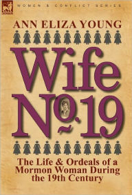 Title: Wife No. 19: The Life & Ordeals of a Mormon Woman During the 19th Century, Author: Ann Eliza Young