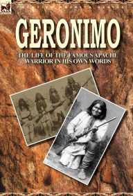 Title: Geronimo: the Life of the Famous Apache Warrior in His Own Words, Author: Geronimo