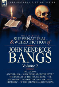 Title: The Collected Supernatural and Weird Fiction of John Kendrick Bangs: Volume 2-Including 'a House-Boat on the Styx, ' and Three Other Novellas of the S, Author: John Kendrick Bangs