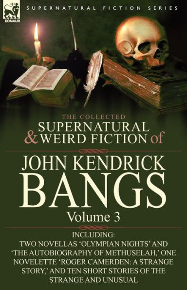 The Collected Supernatural and Weird Fiction of John Kendrick Bangs: Volume 3-Including Two Novellas 'Olympian Nights' 'The Autobiography Methu