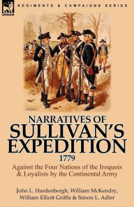 Title: Narratives of Sullivan's Expedition, 1779: Against the Four Nations of the Iroquois & Loyalists by the Continental Army, Author: John L Hardenbergh