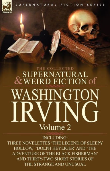 The Collected Supernatural and Weird Fiction of Washington Irving: Volume 2-Including Three Novelettes 'The Legend Sleepy Hollow, ' 'Dolph Heyliger