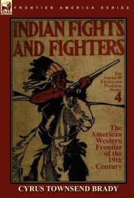 Title: Indian Fights & Fighters of the American Western Frontier of the 19th Century, Author: Cyrus Townsend Brady