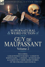 Title: The Collected Supernatural and Weird Fiction of Guy de Maupassant: Volume 2-Including Fifty-Four Short Stories of the Strange and Unusual, Author: Guy de Maupassant