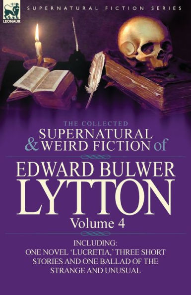 The Collected Supernatural and Weird Fiction of Edward Bulwer Lytton-Volume 4: Including One Novel 'Lucretia, ' Three Short Stories Ballad