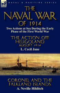Title: The Naval War of 1914: Two Actions at Sea During the Early Phase of the First World War-The Action off Heligoland August 1914 by L. Cecil Jane & Coronel and the Falkland Islands by A. Neville Hilditch, Author: L Cecil Jane