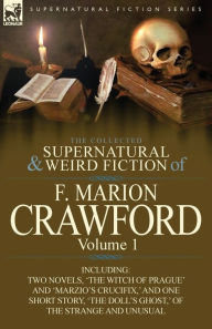 Title: The Collected Supernatural and Weird Fiction of F. Marion Crawford: Volume 1-Including Two Novels, 'The Witch of Prague' and 'Marzio's Crucifix, ' and, Author: F Marion Crawford