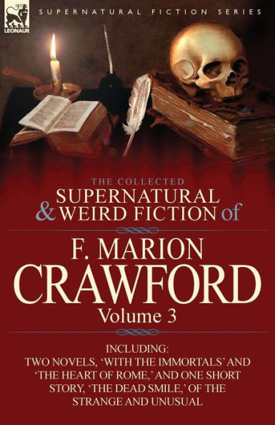 the Collected Supernatural and Weird Fiction of F. Marion Crawford: Volume 3-Including Two Novels, 'With Immortals' 'The Heart Rome, '