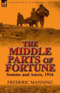 Title: The Middle Parts of Fortune: Somme and Ancre, 1916, Author: Frederic Manning