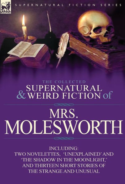 The Collected Supernatural and Weird Fiction of Mrs Molesworth-Including Two Novelettes, 'Unexplained' and 'The Shadow in the Moonlight, ' and Thirtee