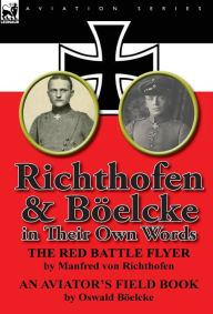 Title: Richthofen & Boelcke in Their Own Words, Author: Manfred Freiherr Von 1892- Richthofen