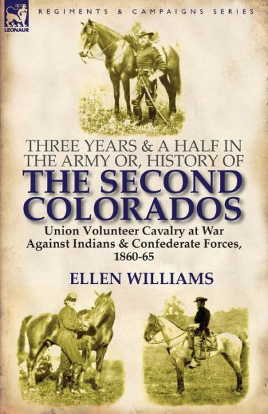 Three Years and a Half the Army or, History of Second Colorados-Union Volunteer Cavalry at War Against Indians & Confederate Forces, 1860-65