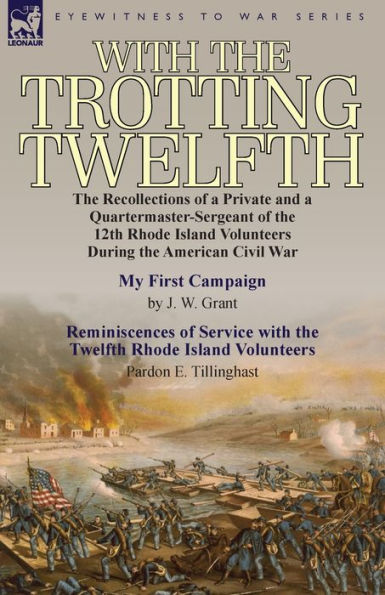 With the Trotting Twelfth: Recollections of a Private & Quartermaster-Sergeant 12th Rhode Island Volunteers During American Civil War