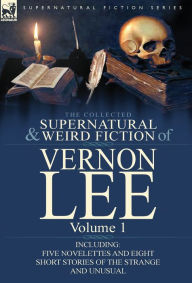 Title: The Collected Supernatural and Weird Fiction of Vernon Lee: Volume 1-Including Five Novelettes and Eight Short Stories of the Strange and Unusual, Author: Vernon Lee
