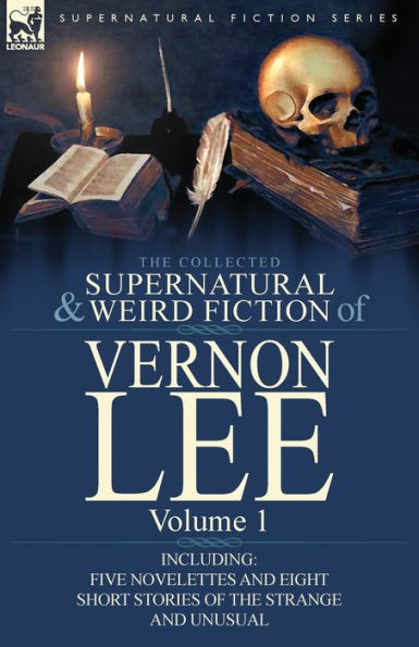 the Collected Supernatural and Weird Fiction of Vernon Lee: Volume 1-Including Five Novelettes Eight Short Stories Strange Unusual