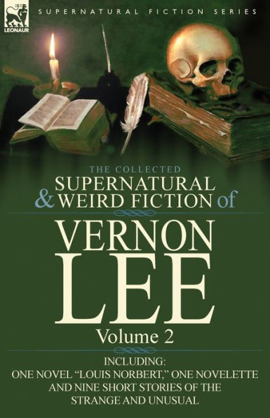 the Collected Supernatural and Weird Fiction of Vernon Lee: Volume 2-Including One Novel "Louis Norbert," Novelette Nine Short Stories