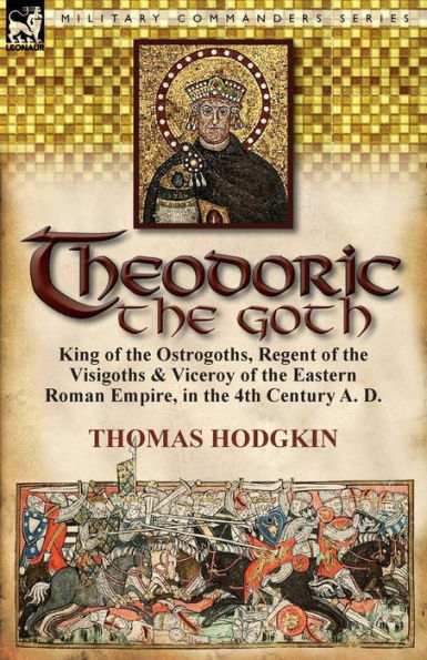 Theodoric the Goth: King of Ostrogoths, Regent Visigoths & Viceroy Eastern Roman Empire, 4th Century A. D.