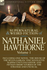 The Collected Supernatural and Weird Fiction of Nathaniel Hawthorne: Volume 1-Including One Novel 'The House of the Seven Gables, ' One Novelette 'Rap