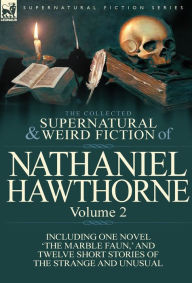 Title: The Collected Supernatural and Weird Fiction of Nathaniel Hawthorne: Volume 2-Including One Novel 'The Marble Faun, ' and Twelve Short Stories of the, Author: Nathaniel Hawthorne