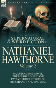 Title: The Collected Supernatural and Weird Fiction of Nathaniel Hawthorne: Volume 2-Including One Novel 'The Marble Faun, ' and Twelve Short Stories of the, Author: Nathaniel Hawthorne