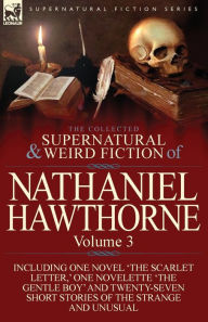 Title: The Collected Supernatural and Weird Fiction of Nathaniel Hawthorne: Volume 3-Including One Novel 'The Scarlet Letter, ' One Novelette 'The Gentle Boy, Author: Nathaniel Hawthorne