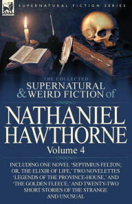 Title: The Collected Supernatural and Weird Fiction of Nathaniel Hawthorne: Volume 4-Including One Novel 'Septimius Felton; Or, the Elixir of Life, ' Two Nov, Author: Nathaniel Hawthorne