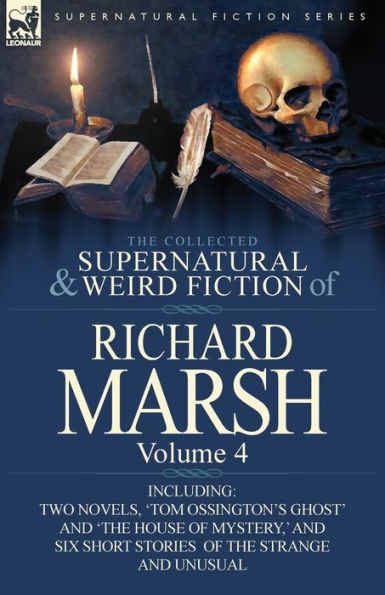 The Collected Supernatural and Weird Fiction of Richard Marsh: Volume 4-Including Two Novels, 'Tom Ossington's Ghost' 'The House Mystery, '