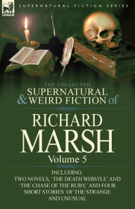 Title: The Collected Supernatural and Weird Fiction of Richard Marsh: Volume 5-Including Two Novels, 'The Death Whistle' and 'The Chase of the Ruby, ' and Fo, Author: Richard Marsh