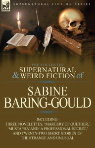 Title: The Collected Supernatural and Weird Fiction of Sabine Baring-Gould: Including Three Novelettes, 'Margery of Quether, ' 'Mustapha' and 'a Professional, Author: Sabine Baring-Gould