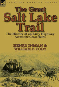 Title: The Great Salt Lake Trail: the History of an Historic Highway Across the Great Plains, Author: Henry Inman