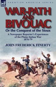 Title: War-Path and Bivouac or the Conquest of the Sioux: A Newspaper Reporter's Experiences of the Plains Indian War 1876-79, Author: John Frederick Finerty