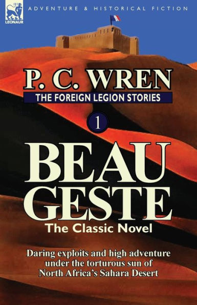 The Foreign Legion Stories 1: Beau Geste: Daring Exploits and High Adventure Under the Torturous Sun of North Africa's Sahara Desert